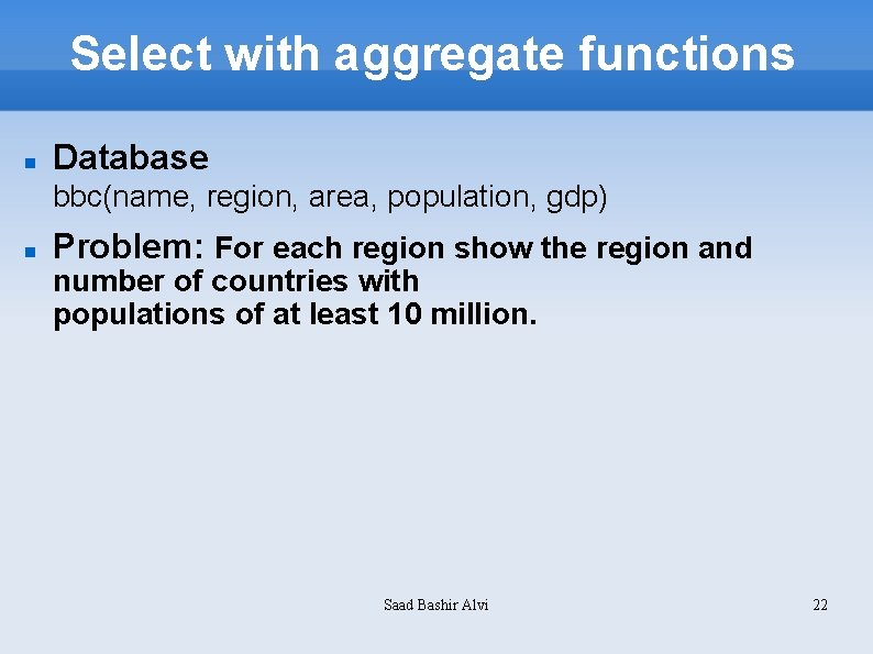 Select with aggregate functions Database bbc(name, region, area, population, gdp) Problem: For each region