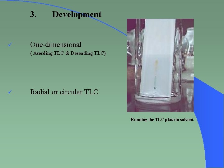 3. ü Development One-dimensional ( Asecding TLC & Desending TLC) ü Radial or circular
