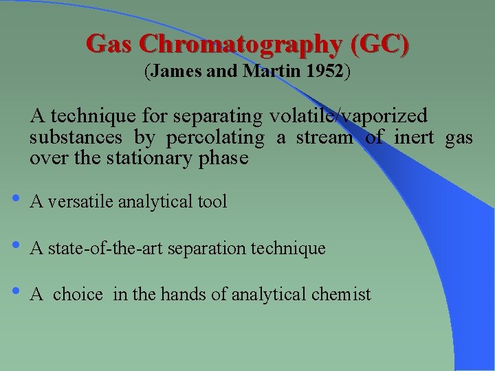 Gas Chromatography (GC) (James and Martin 1952) A technique for separating volatile/vaporized substances by