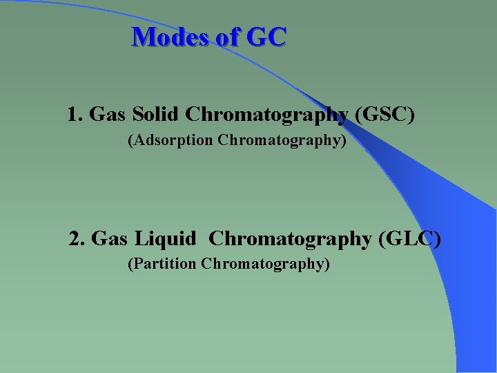 Modes of GC 1. Gas Solid Chromatography (GSC) (Adsorption Chromatography) 2. Gas Liquid Chromatography