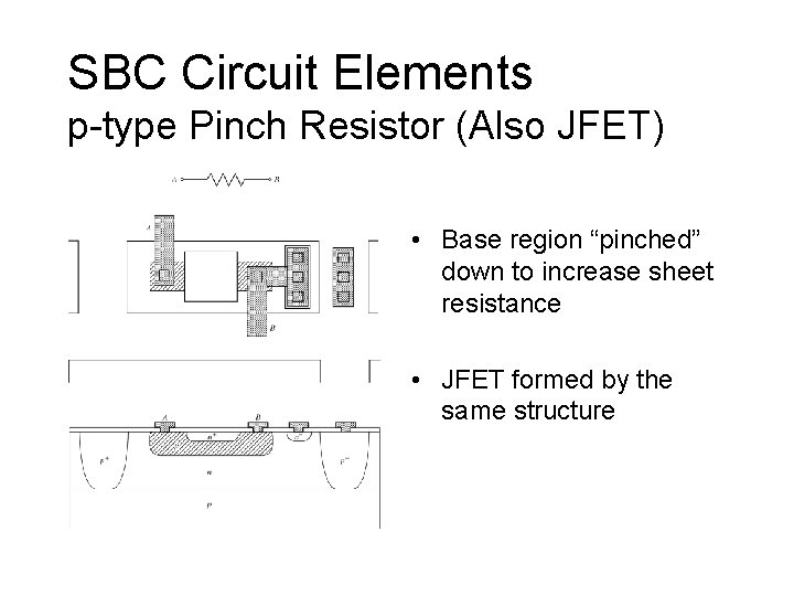 SBC Circuit Elements p-type Pinch Resistor (Also JFET) • Base region “pinched” down to