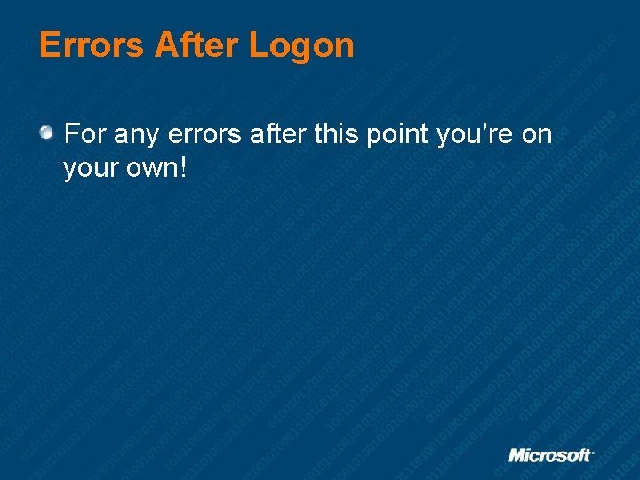 Errors After Logon For any errors after this point you’re on your own! 