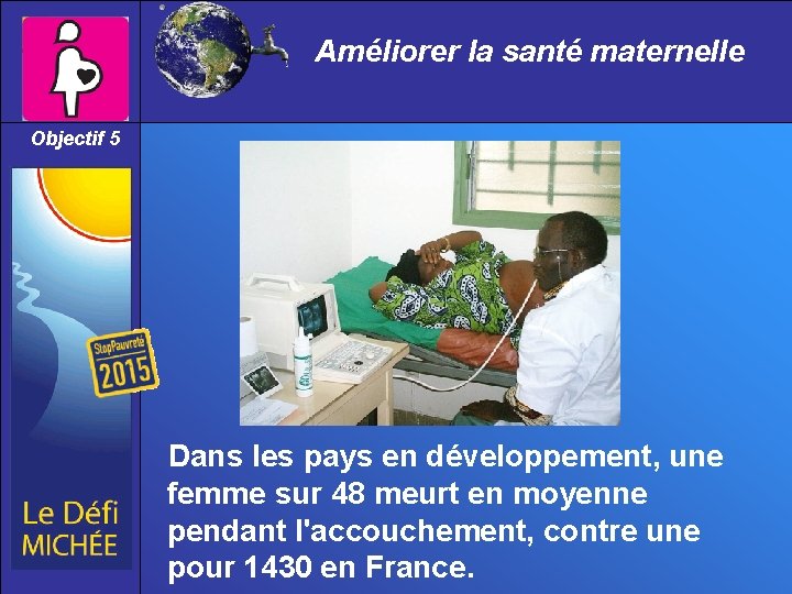 Améliorer la santé maternelle Objectif 5 Dans les pays en développement, une femme sur