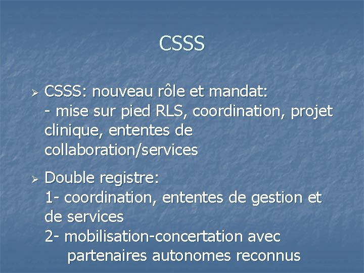 CSSS Ø Ø CSSS: nouveau rôle et mandat: - mise sur pied RLS, coordination,