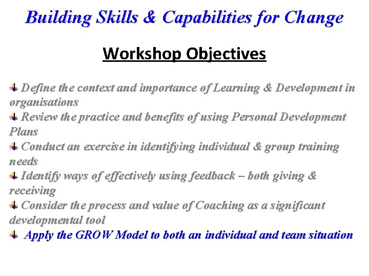 Building Skills & Capabilities for Change Workshop Objectives Define the context and importance of