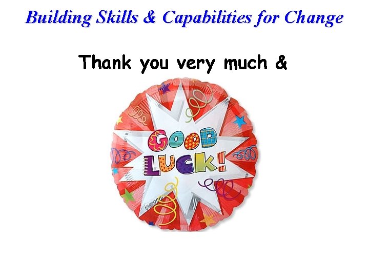 Building Skills & Capabilities for Change Thank you very much & 
