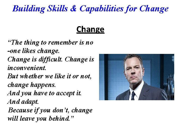 Building Skills & Capabilities for Change “The thing to remember is no -one likes