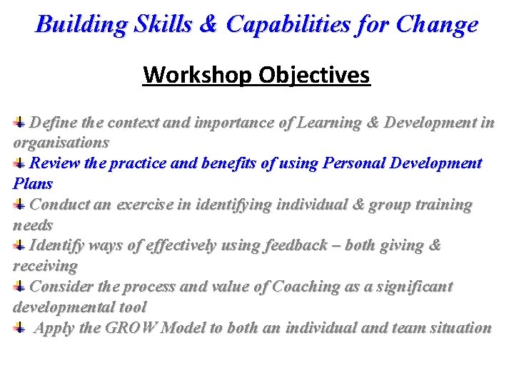 Building Skills & Capabilities for Change Workshop Objectives Define the context and importance of