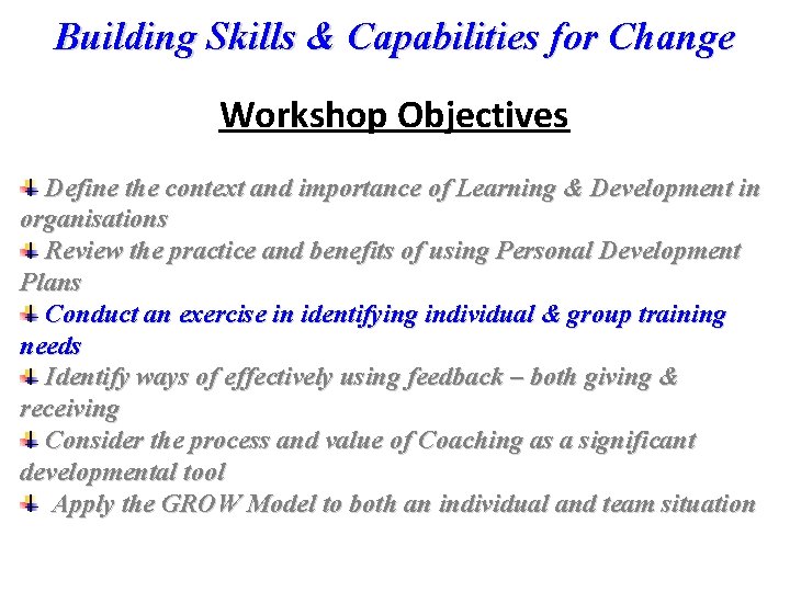 Building Skills & Capabilities for Change Workshop Objectives Define the context and importance of