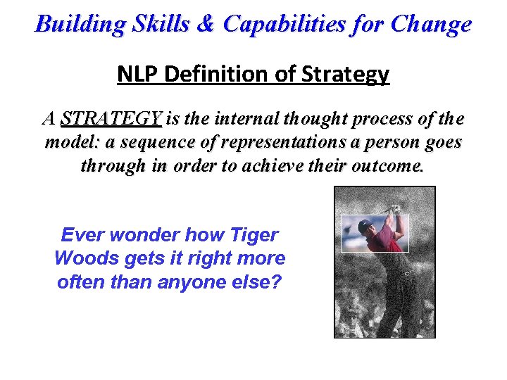 Building Skills & Capabilities for Change NLP Definition of Strategy A STRATEGY is the