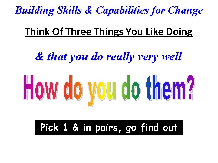 Building Skills & Capabilities for Change Think Of Three Things You Like Doing &