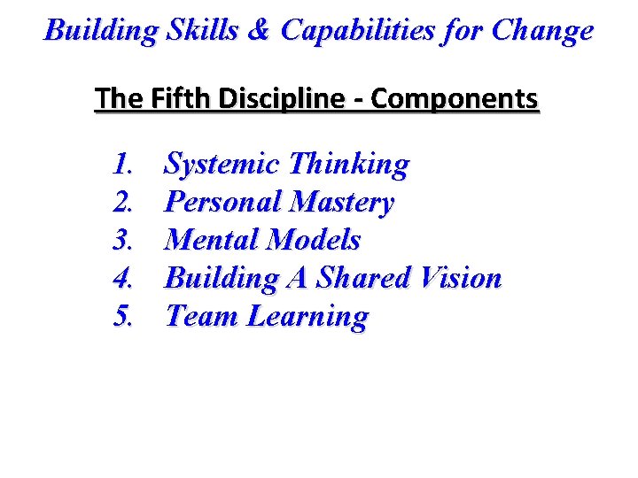 Building Skills & Capabilities for Change The Fifth Discipline - Components 1. 2. 3.