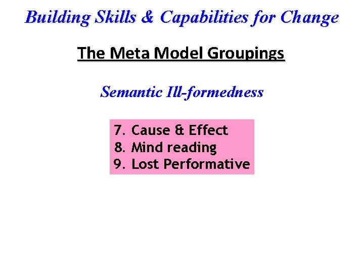 Building Skills & Capabilities for Change The Meta Model Groupings Semantic Ill-formedness 7. Cause