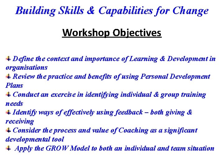 Building Skills & Capabilities for Change Workshop Objectives Define the context and importance of