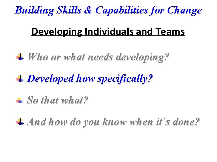 Building Skills & Capabilities for Change Developing Individuals and Teams Who or what needs