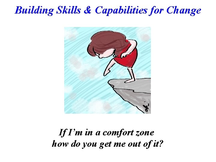 Building Skills & Capabilities for Change If I’m in a comfort zone how do