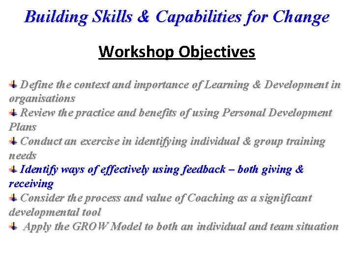 Building Skills & Capabilities for Change Workshop Objectives Define the context and importance of