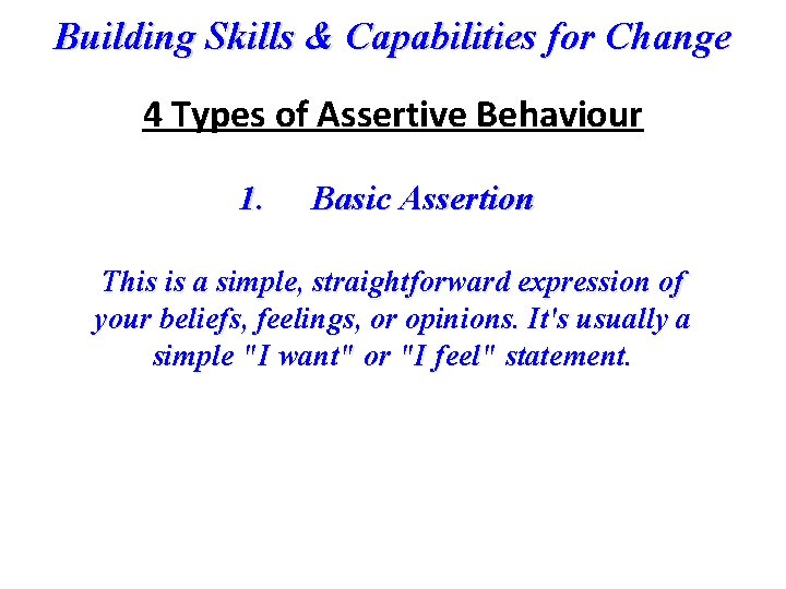 Building Skills & Capabilities for Change 4 Types of Assertive Behaviour 1. Basic Assertion