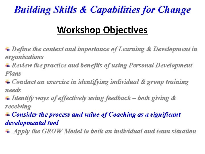 Building Skills & Capabilities for Change Workshop Objectives Define the context and importance of