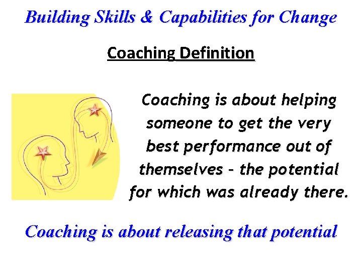 Building Skills & Capabilities for Change Coaching Definition Coaching is about helping someone to