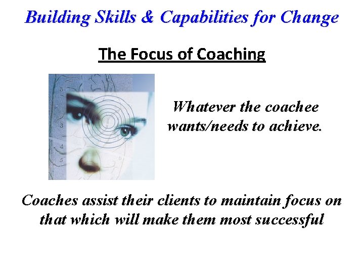 Building Skills & Capabilities for Change The Focus of Coaching Whatever the coachee wants/needs