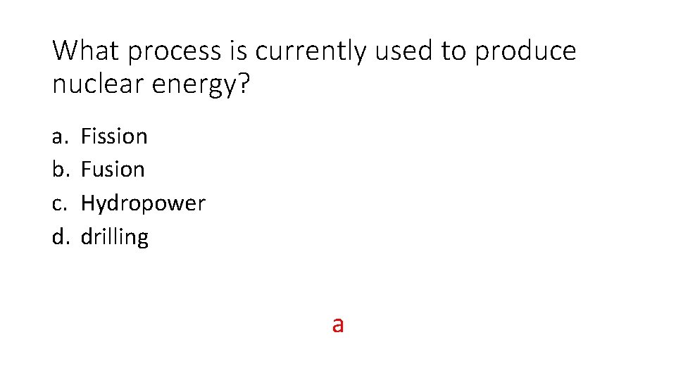 What process is currently used to produce nuclear energy? a. b. c. d. Fission