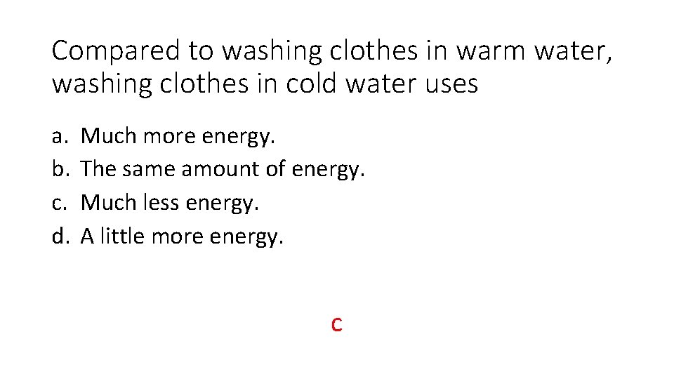 Compared to washing clothes in warm water, washing clothes in cold water uses a.