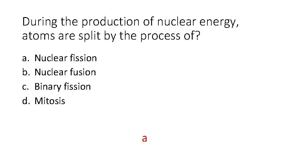 During the production of nuclear energy, atoms are split by the process of? a.