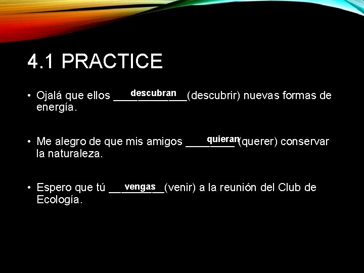 4. 1 PRACTICE descubran • Ojalá que ellos ______(descubrir) nuevas formas de energía. quieran(querer)