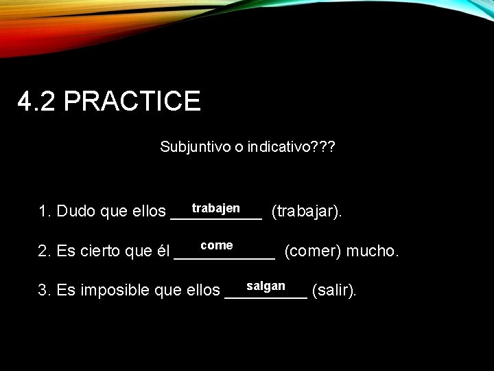 4. 2 PRACTICE Subjuntivo o indicativo? ? ? trabajen 1. Dudo que ellos _____