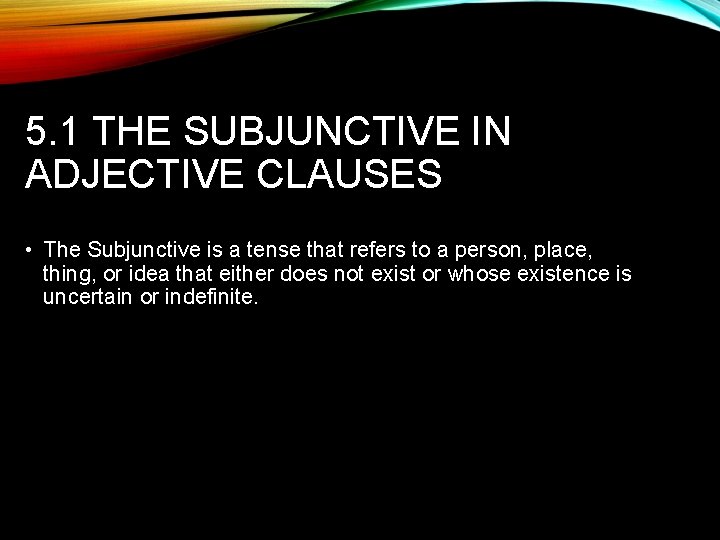 5. 1 THE SUBJUNCTIVE IN ADJECTIVE CLAUSES • The Subjunctive is a tense that