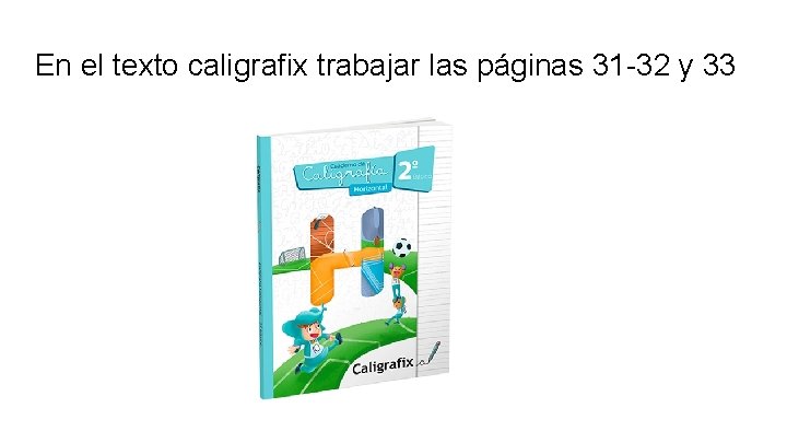 En el texto caligrafix trabajar las páginas 31 -32 y 33 