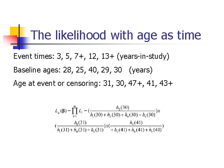 The likelihood with age as time Event times: 3, 5, 7+, 12, 13+ (years-in-study) The likelihood with age as time Event times: 3, 5, 7+, 12, 13+ (years-in-study)