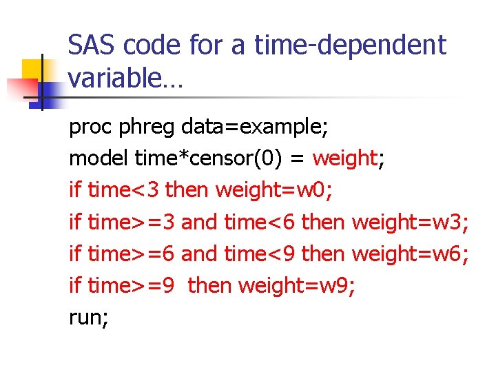 SAS code for a time-dependent variable… proc phreg data=example; model time*censor(0) = weight; if SAS code for a time-dependent variable… proc phreg data=example; model time*censor(0) = weight; if