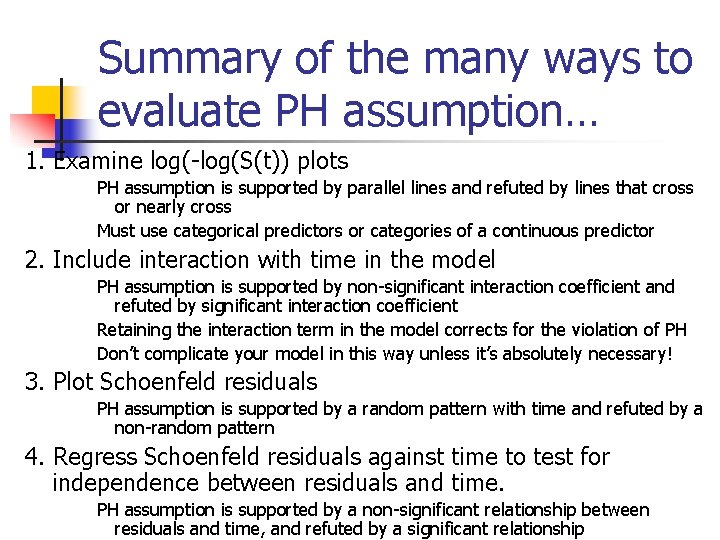 Summary of the many ways to evaluate PH assumption… 1. Examine log(-log(S(t)) plots PH Summary of the many ways to evaluate PH assumption… 1. Examine log(-log(S(t)) plots PH