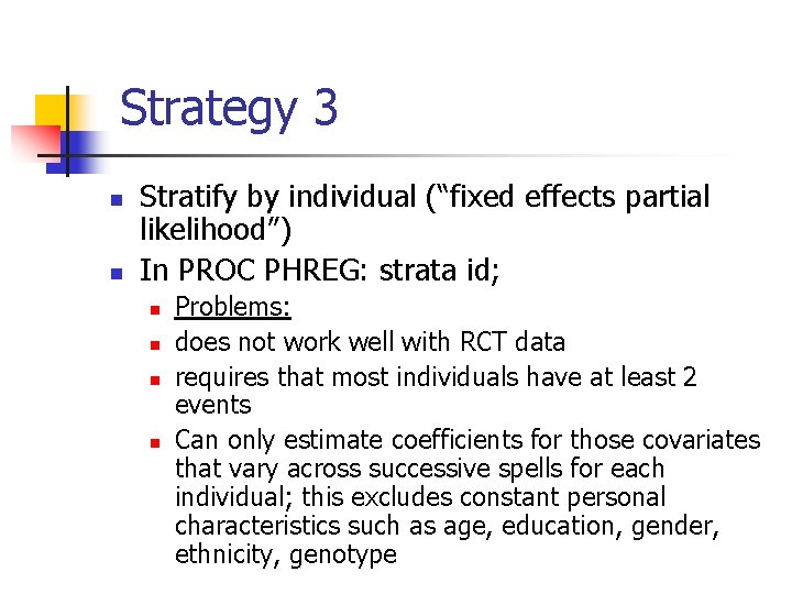 Strategy 3 n n Stratify by individual (“fixed effects partial likelihood”) In PROC PHREG: Strategy 3 n n Stratify by individual (“fixed effects partial likelihood”) In PROC PHREG: