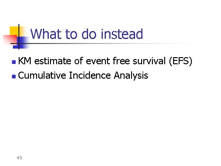 What to do instead KM estimate of event free survival (EFS) n Cumulative Incidence What to do instead KM estimate of event free survival (EFS) n Cumulative Incidence