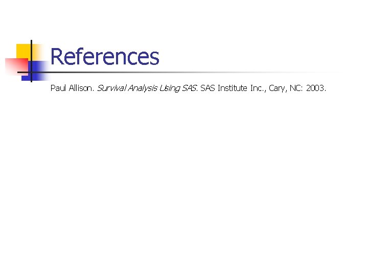 References Paul Allison. Survival Analysis Using SAS Institute Inc. , Cary, NC: 2003. References Paul Allison. Survival Analysis Using SAS Institute Inc. , Cary, NC: 2003.