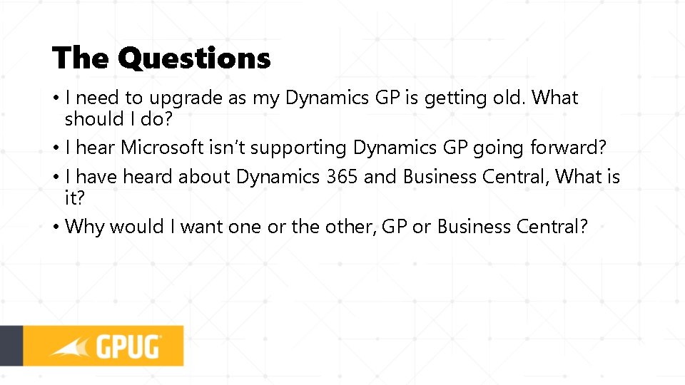 The Questions • I need to upgrade as my Dynamics GP is getting old.