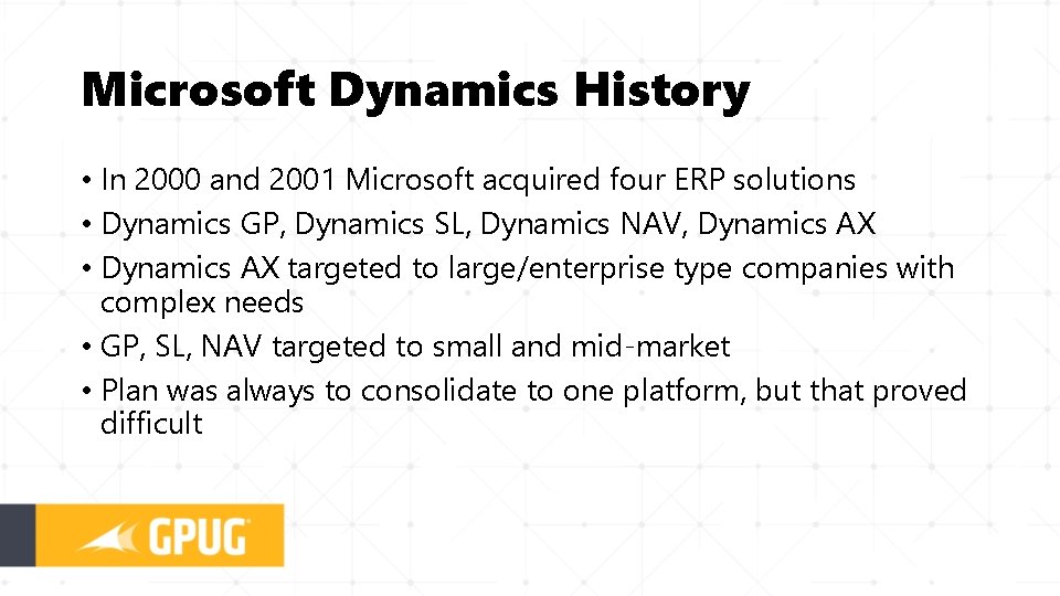 Microsoft Dynamics History • In 2000 and 2001 Microsoft acquired four ERP solutions •