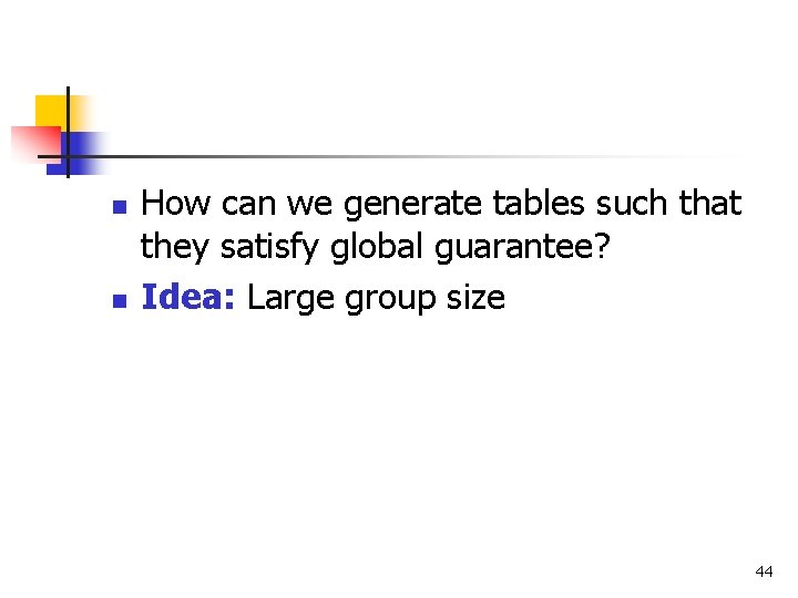 n n How can we generate tables such that they satisfy global guarantee? Idea: