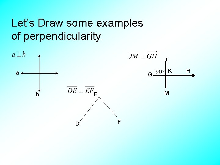 Let’s Draw some examples of perpendicularity. J a G M E b D K