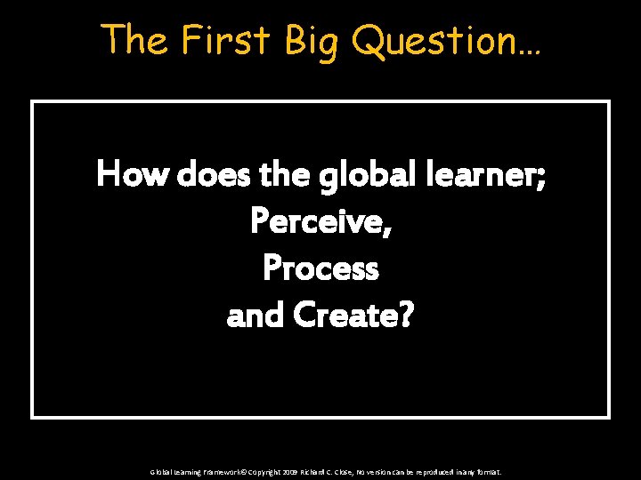 The First Big Question… How does the global learner; Perceive, Process and Create? Global