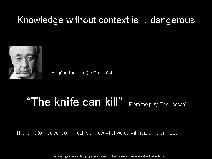 Knowledge without context is… dangerous Eugène Ionesco (1909– 1994) “The knife can kill” From