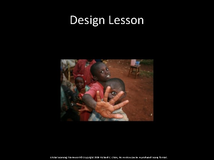 Design Lesson Global Learning Framework© Copyright 2009 Richard C. Close, No version can be