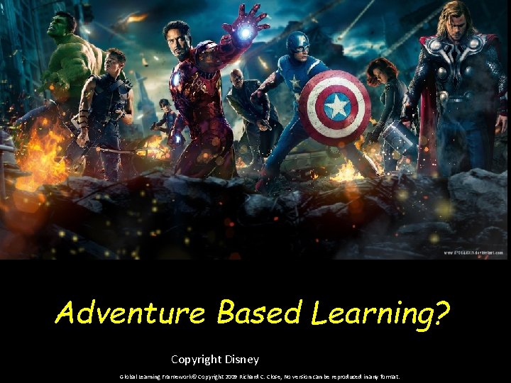 Adventure Based Learning? Copyright Disney Global Learning Framework© Copyright 2009 Richard C. Close, No