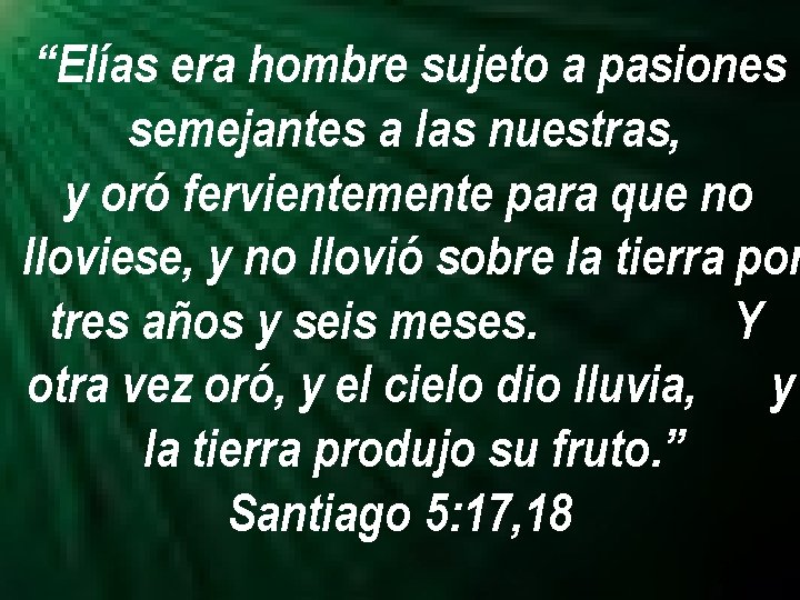 “Elías era hombre sujeto a pasiones semejantes a las nuestras, y oró fervientemente para