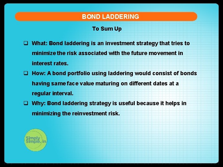 BOND LADDERING To Sum Up q What: Bond laddering is an investment strategy that