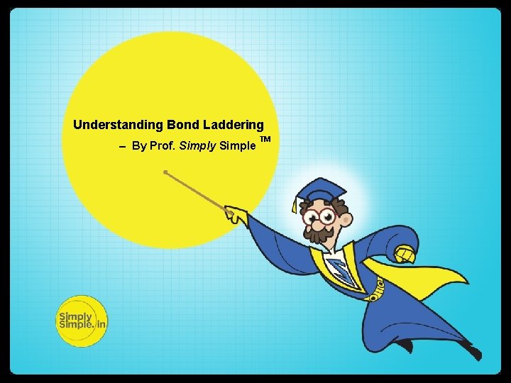 Understanding Bond Laddering – By Prof. Simply Simple TM http: //simplysimple. in/ 