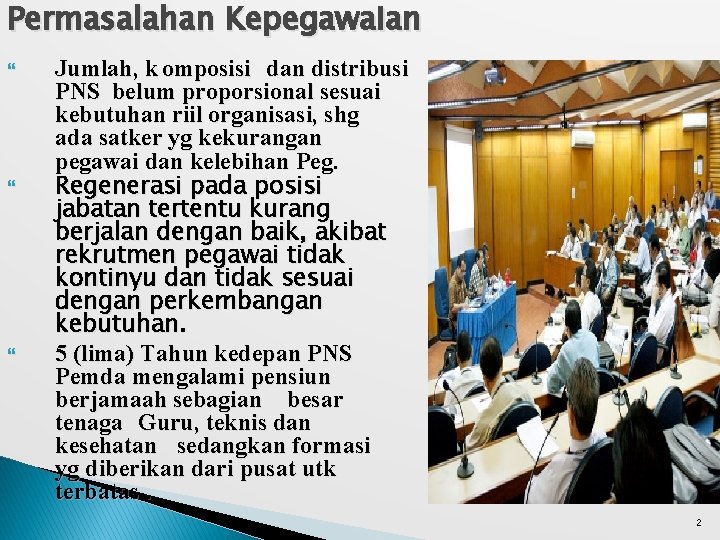 Permasalahan Kepegawaian Jumlah, k omposisi dan distribusi PNS belum proporsional sesuai kebutuhan riil organisasi,